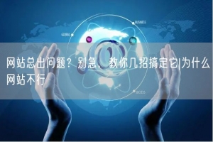 网站总出问题？别急，教你几招搞定它|为什么网站不行